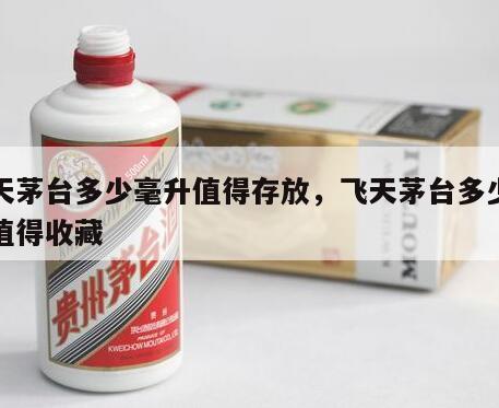 飞天茅台多少毫升值得存放，飞天茅台多少毫升值得收藏