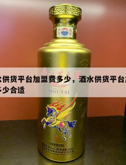 酒水供货平台加盟费多少，酒水供货平台加盟费多少合适