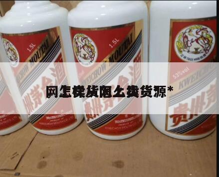 网上卖货怎么找货源*
，怎样从网上卖货*
