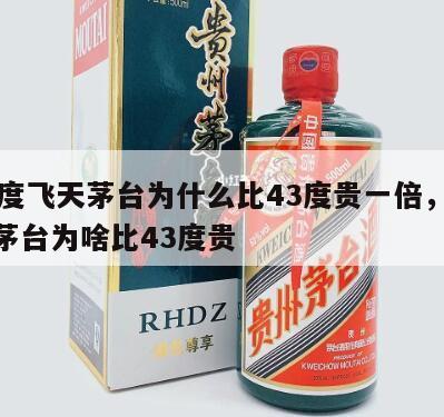 53度飞天茅台为什么比43度贵一倍，53度茅台为啥比43度贵