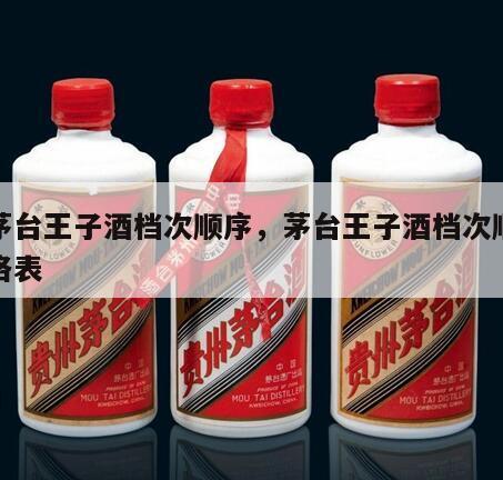 老茅台王子酒档次顺序，茅台王子酒档次顺序价格表