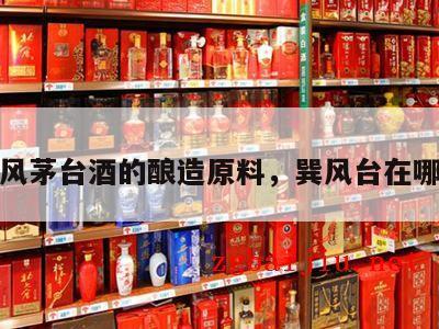 巽风茅台酒的酿造原料，巽风台在哪儿