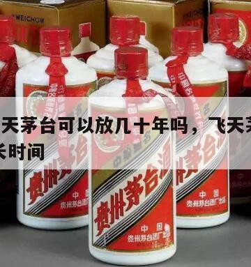 43°飞天茅台可以放几十年吗，飞天茅台能放多长时间