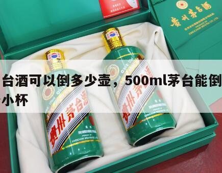 茅台酒可以倒多少壶，500ml茅台能倒多少小杯