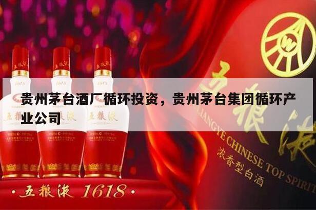 贵州茅台酒厂循环投资，贵州茅台集团循环产业公司