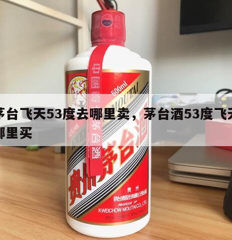 茅台飞天53度去哪里卖，茅台酒53度飞天哪里买