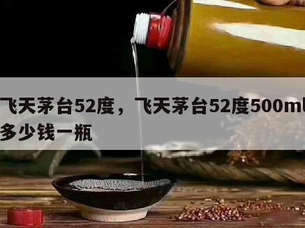 飞天茅台52度，飞天茅台52度500ml多少钱一瓶