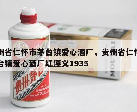 贵州省仁怀市茅台镇爱心酒厂，贵州省仁怀市茅台镇爱心酒厂红遵义1935