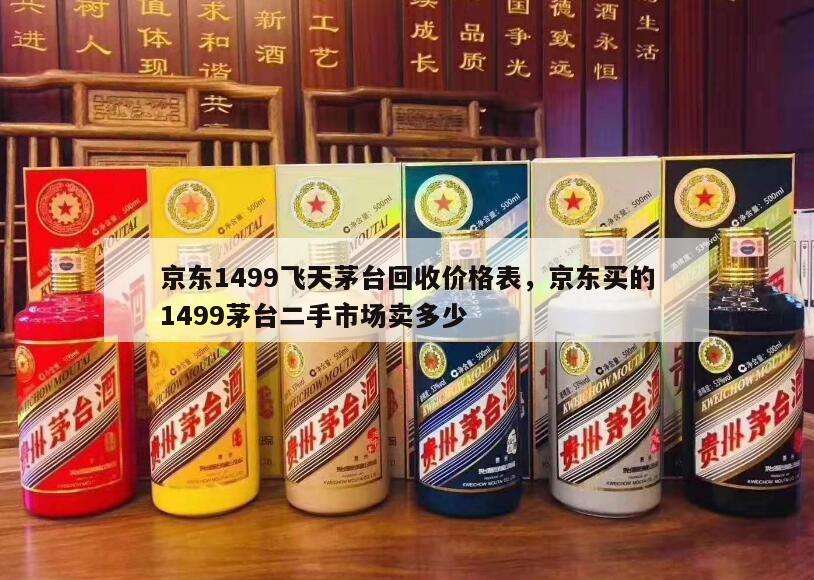 京东1499飞天茅台回收价格表，京东买的1499茅台二手市场卖多少