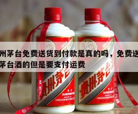 贵州茅台免费送货到付款是真的吗，免费送贵州茅台酒的但是要支付运费