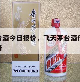 飞天茅台酒今日报价，飞天茅台酒价格53度今日价格