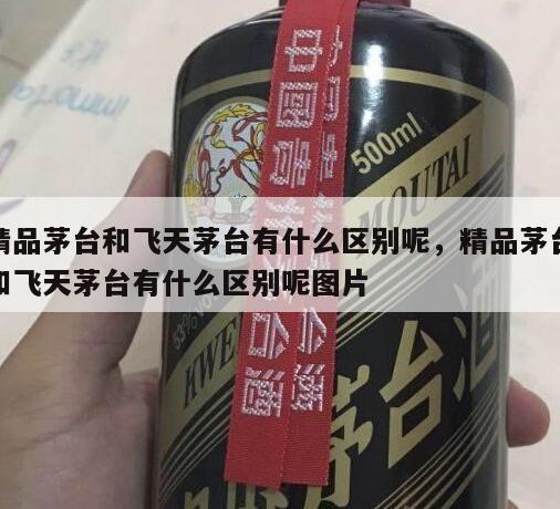精品茅台和飞天茅台有什么区别呢，精品茅台和飞天茅台有什么区别呢图片