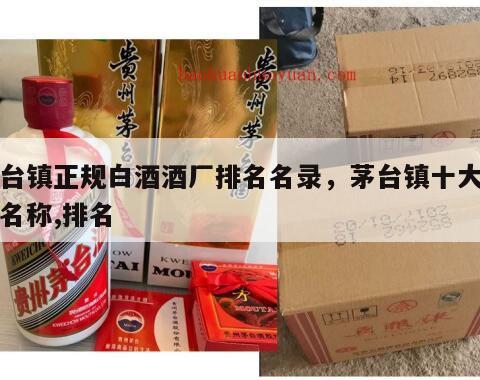 茅台镇正规白酒酒厂排名名录，茅台镇十大酒厂名称,排名