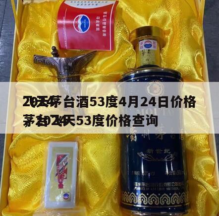 2024
飞天茅台酒53度4月24日价格，2024
茅台飞天53度价格查询