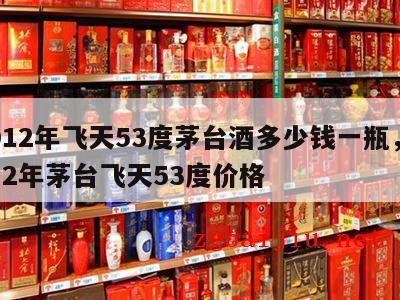2012年飞天53度茅台酒多少钱一瓶，2012年茅台飞天53度价格