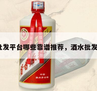 酒水批发平台哪些靠谱推荐，酒水批发网站*
