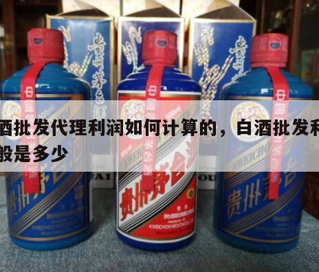 白酒批发代理利润如何计算的，白酒批发利润一般是多少
