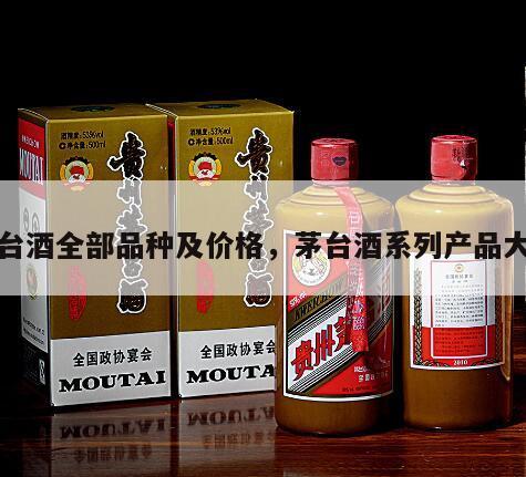 茅台酒全部品种及价格，茅台酒系列产品大全