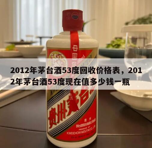 2012年茅台酒53度回收价格表，2012年茅台酒53度现在值多少钱一瓶