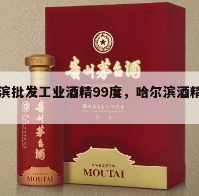 哈尔滨批发工业酒精99度，哈尔滨酒精二厂历史