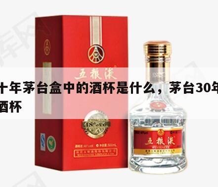 三十年茅台盒中的酒杯是什么，茅台30年里的酒杯