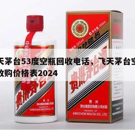 飞天茅台53度空瓶回收电话，飞天茅台空酒瓶收购价格表2024
