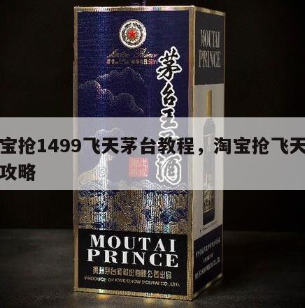 淘宝抢1499飞天茅台教程，淘宝抢飞天茅台攻略