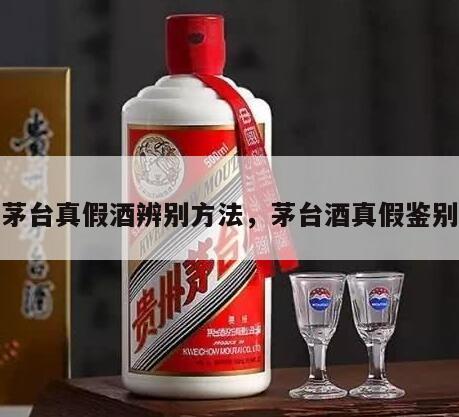 茅台真假酒辨别方法，茅台酒真假鉴别