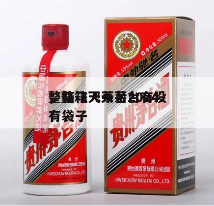整箱飞天茅台2024
，整箱飞天茅台有没有袋子