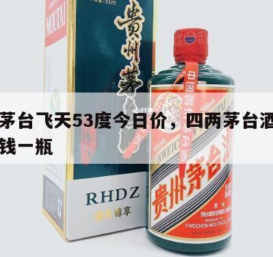 四两茅台飞天53度今日价，四两茅台酒现在多少钱一瓶