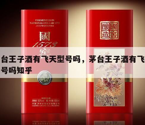 茅台王子酒有飞天型号吗，茅台王子酒有飞天型号吗知乎