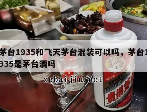 茅台1935和飞天茅台混装可以吗，茅台1935是茅台酒吗