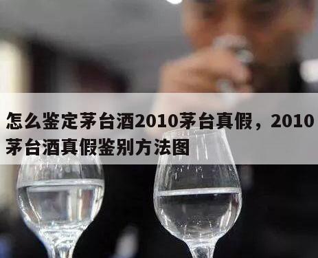 怎么鉴定茅台酒2010茅台真假，2010茅台酒真假鉴别方法图