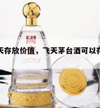 茅台飞天存放价值，飞天茅台酒可以存放多少年