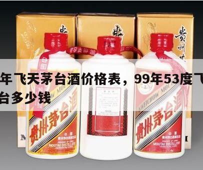 99年飞天茅台酒价格表，99年53度飞天茅台多少钱