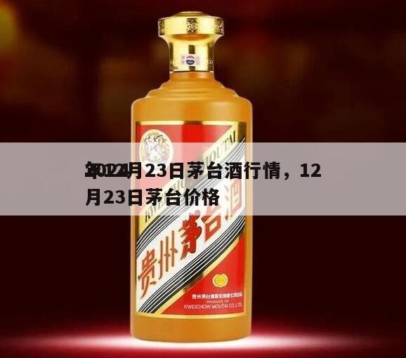 2024
年12月23日茅台酒行情，12月23日茅台价格