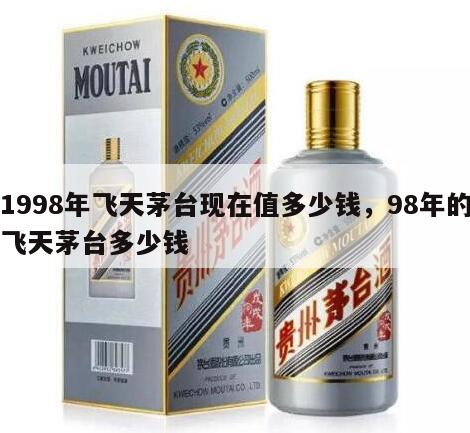 1998年飞天茅台现在值多少钱，98年的飞天茅台多少钱
