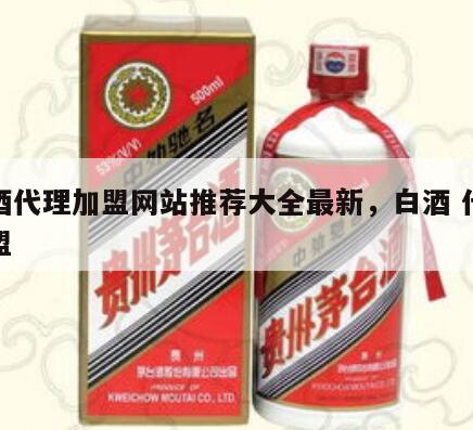 白酒代理加盟网站推荐大全最新，白酒 代理加盟