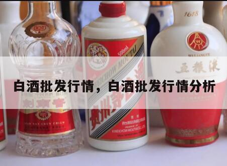 白酒批发行情，白酒批发行情分析