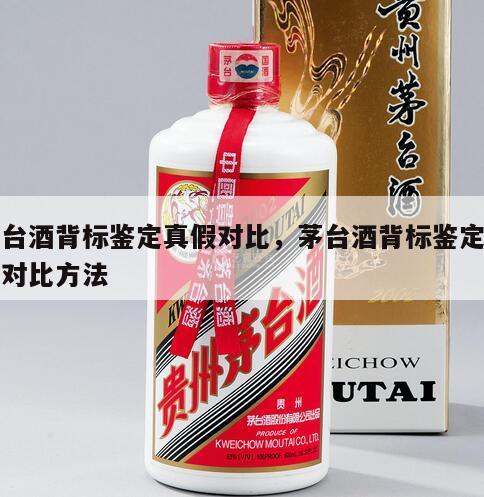茅台酒背标鉴定真假对比，茅台酒背标鉴定真假对比方法