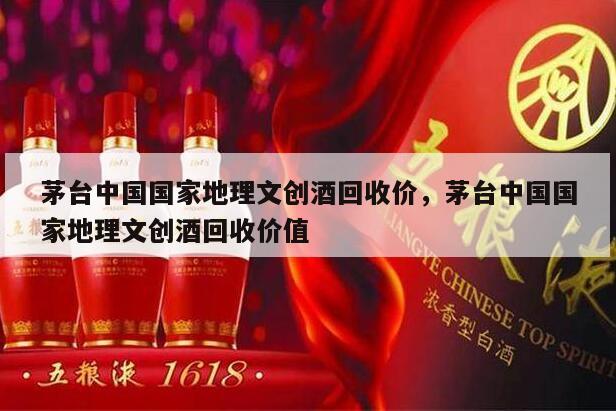 茅台中国国家地理文创酒回收价，茅台中国国家地理文创酒回收价值