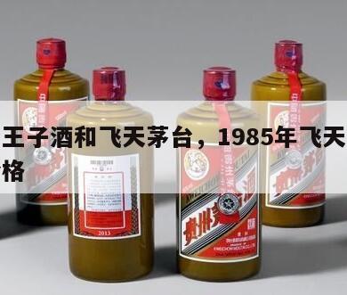 茅台王子酒和飞天茅台，1985年飞天茅台酒价格