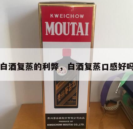 白酒复蒸的利弊，白酒复蒸口感好吗