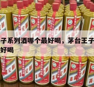 茅台王子系列酒哪个最好喝，茅台王子酒哪一款比较好喝