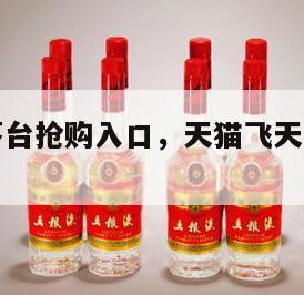 天猫飞天茅台抢购入口，天猫飞天茅台抢购步骤