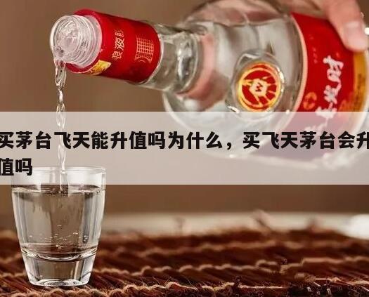 买茅台飞天能升值吗为什么，买飞天茅台会升值吗