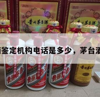 茅台酒鉴定机构电话是多少，茅台酒鉴定*
