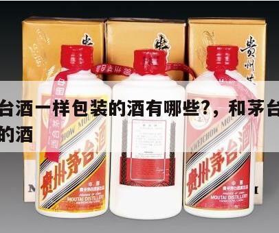 跟茅台酒一样包装的酒有哪些?，和茅台一样瓶子的酒