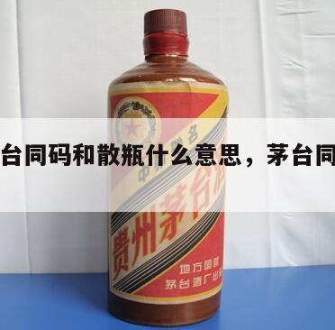 飞天茅台同码和散瓶什么意思，茅台同码和不同码