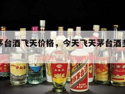 今天茅台酒飞天价格，今天飞天茅台酒多少钱一瓶